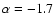 $\alpha
= -1.7$
