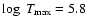 $\log~T_{\rm max} = 5.8$
