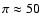 $\pi \approx 50$