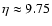 $\eta \approx 9.75$