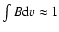 $\int\Tsub B{\rm d}v \approx 1$