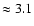 $\approx 3.1 $