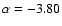 $\alpha =
-3.80$
