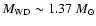 $M_{\rm WD} \sim 1.37~M_\odot$