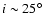 $i\sim 25^\circ$