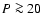 $P\ga20$