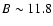 $B\sim11.8$