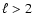 $\ell >2$