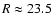$R\approx 23.5$
