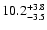 $ 10.2^{\rm + 3.8}_{- 3.5}$