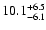 $ 10.1^{\rm + 6.5}_{- 6.1}$