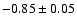 $-0.85\pm 0.05$