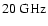 $20~\rm GHz$