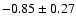 $-0.85\pm 0.27$