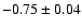 $-0.75\pm 0.04$