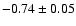 $-0.74\pm 0.05$