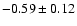 $-0.59\pm 0.12$