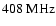 $408~\rm MHz$