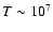 $T\sim 10^7$