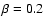$\beta=0.2$