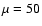 $\mu =50$