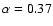 $\alpha=0.37$