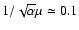 $ 1 / \sqrt{\alpha} \mu \simeq 0.1$