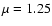 $\mu =1.25$