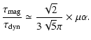$\displaystyle {\tau_{{\rm mag}} \over \tau _{{\rm dyn}} } \simeq { \sqrt{2} \over 3 \sqrt{5} \pi }
\times \mu \alpha.$