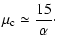 $\displaystyle \mu_{\rm c} \simeq \frac{15}{\alpha}\cdot$
