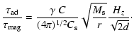 $\displaystyle { \tau_{\rm ad} \over \tau_{\rm mag} } = { \gamma \; C \over (4 \pi)^{1/2} C_{\rm s} } \sqrt{{ M_{\rm s} \over r }} {H_z \over \sqrt{2d}}\cdot$