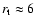 $r_{\rm t} \approx 6$