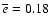 $\overline{e}=0.18$