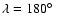 $\lambda = 180\hbox{$^\circ$ }$