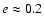 $e\approx
0.2$