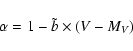 \begin{displaymath}%
\alpha = 1 - \tilde{b}\times(V-M_V)
\end{displaymath}