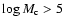 $\log M_{\rm c} > 5$