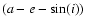 $(a-e-\sin(i))$