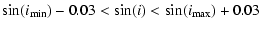 $\displaystyle \sin(i_{\rm min})-0.03 < \sin(i) < \sin(i_{\rm max})+0.03$