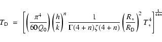 \begin{displaymath}%
T_{\rm D}~=~\left[\left (\frac{\pi^4}{60 Q_{\rm
0}}\right ...
...\ast}}{R_{\rm
D}}\right)^2 T_{\rm\ast}^4\right]^\frac{1}{4+n}
\end{displaymath}