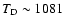 $T_{\rm
D} \sim 1081$