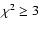 $\chi^2 \ge 3$