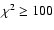 $\chi^2 \ge 100$