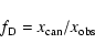 \begin{displaymath}f_{\rm D} = x_{\rm can}/x_{\rm obs}
\end{displaymath}
