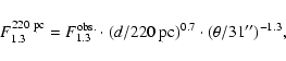\begin{displaymath}F_{1.3}^{220~\rm pc}=F_{1.3}^{\rm obs.}\cdot(d/220~\rm pc)^{0.7}\cdot(\theta/31'')^{-1.3},
\end{displaymath}