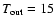 $T_{\rm out}=15$