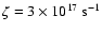 $\rm\zeta =3\times 10^{17}~s^{-1}$