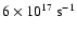 $\rm 6\times 10^{17}~s^{-1}$