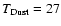 $T_{\rm Dust}=27$