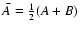 $\bar A={1\over 2} (A+B)$
